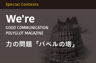 We're GOOD COMMUCICATION POLYGLOT MAGAZINE 力の問題「バベルの塔」